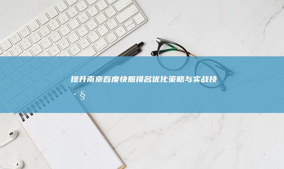 提升南京百度快照排名：优化策略与实战技巧